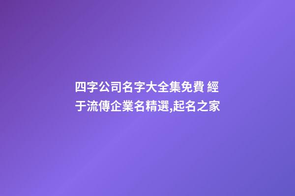 四字公司名字大全集免費 經于流傳企業名精選,起名之家